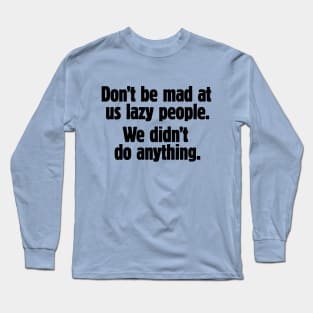 Don't be mad at us lazy people (black text) Long Sleeve T-Shirt